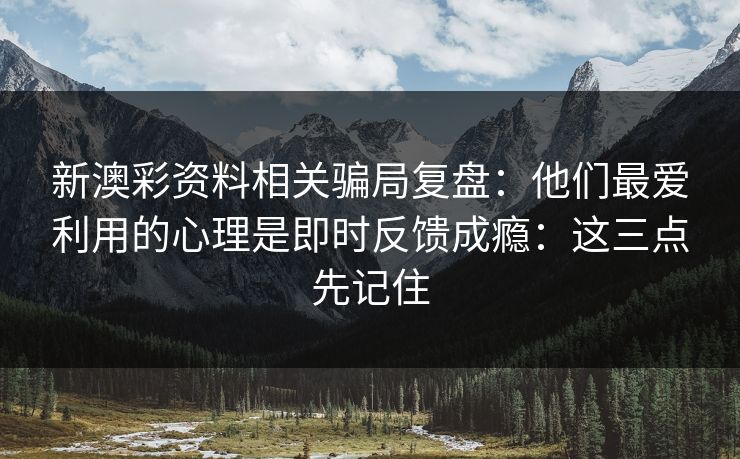 新澳彩资料相关骗局复盘：他们最爱利用的心理是即时反馈成瘾：这三点先记住