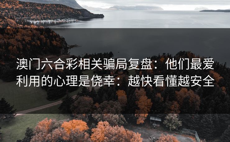 澳门六合彩相关骗局复盘：他们最爱利用的心理是侥幸：越快看懂越安全