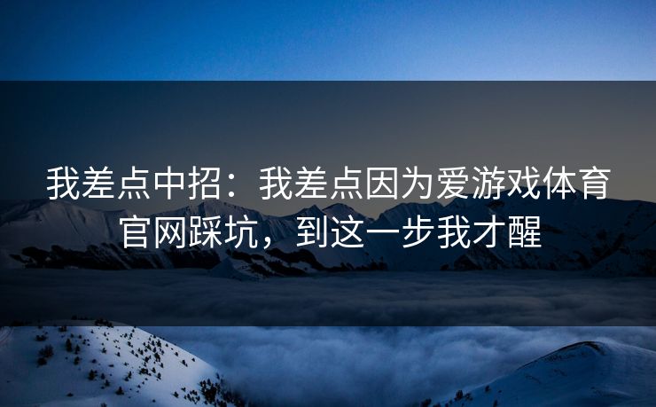 我差点中招：我差点因为爱游戏体育官网踩坑，到这一步我才醒