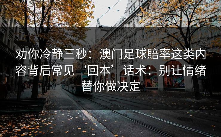 劝你冷静三秒：澳门足球賠率这类内容背后常见‘回本’话术：别让情绪替你做决定