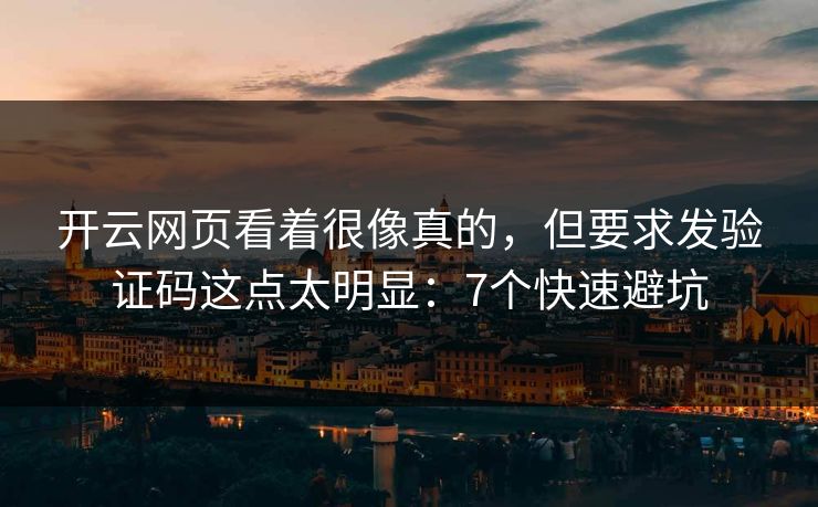 开云网页看着很像真的，但要求发验证码这点太明显：7个快速避坑