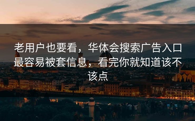 老用户也要看，华体会搜索广告入口最容易被套信息，看完你就知道该不该点