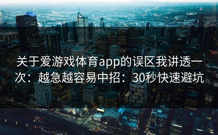 关于爱游戏体育app的误区我讲透一次：越急越容易中招：30秒快速避坑