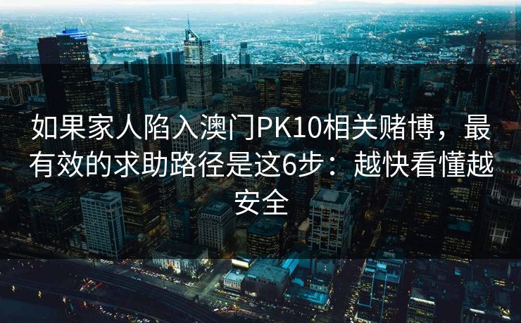 如果家人陷入澳门PK10相关赌博，最有效的求助路径是这6步：越快看懂越安全