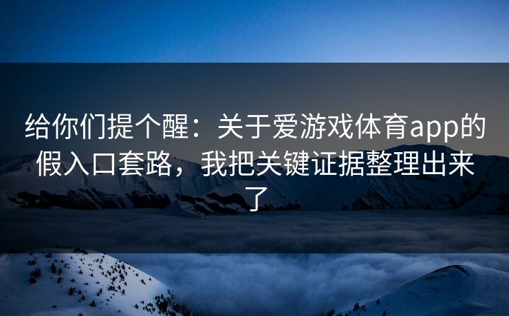 给你们提个醒：关于爱游戏体育app的假入口套路，我把关键证据整理出来了