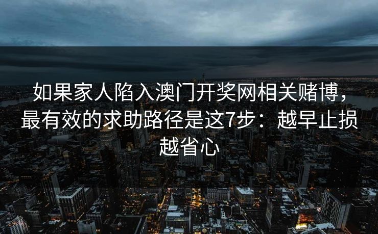 如果家人陷入澳门开奖网相关赌博，最有效的求助路径是这7步：越早止损越省心
