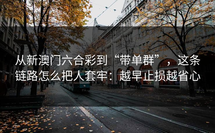 从新澳门六合彩到“带单群”，这条链路怎么把人套牢：越早止损越省心