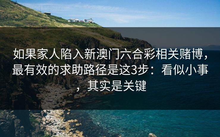 如果家人陷入新澳门六合彩相关赌博，最有效的求助路径是这3步：看似小事，其实是关键